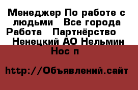 Менеджер По работе с людьми - Все города Работа » Партнёрство   . Ненецкий АО,Нельмин Нос п.